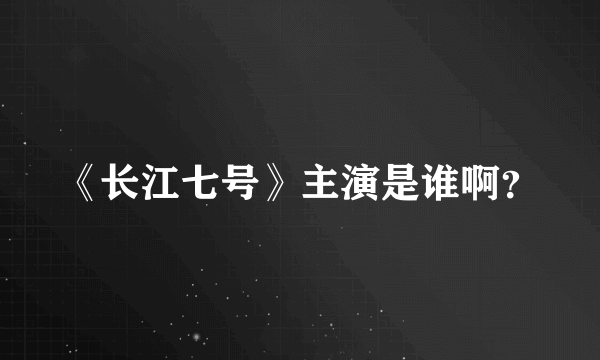 《长江七号》主演是谁啊？