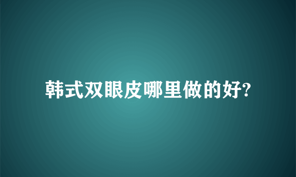 韩式双眼皮哪里做的好?