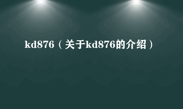 kd876（关于kd876的介绍）