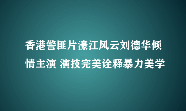 香港警匪片濠江风云刘德华倾情主演 演技完美诠释暴力美学