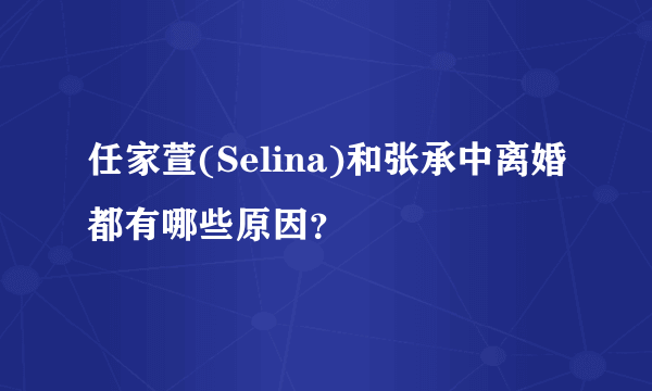 任家萱(Selina)和张承中离婚都有哪些原因？