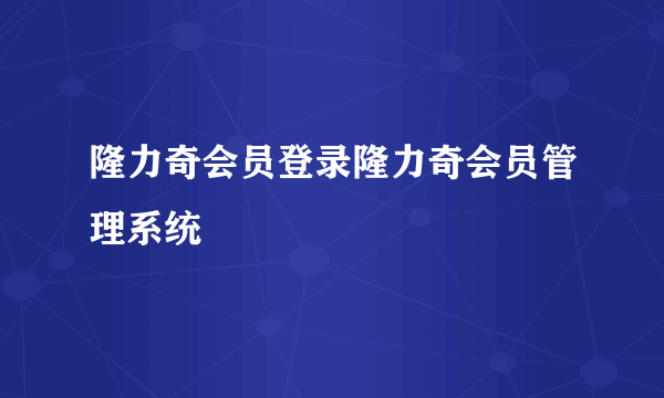 隆力奇会员登录隆力奇会员管理系统