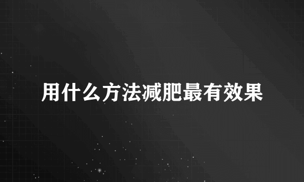 用什么方法减肥最有效果