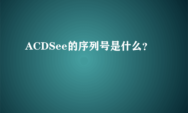 ACDSee的序列号是什么？