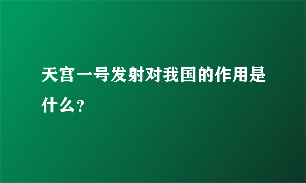 天宫一号发射对我国的作用是什么？