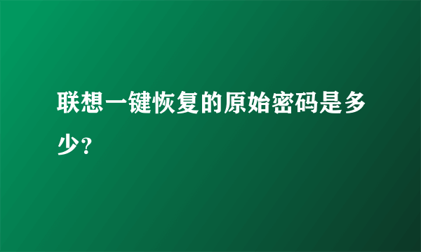 联想一键恢复的原始密码是多少？