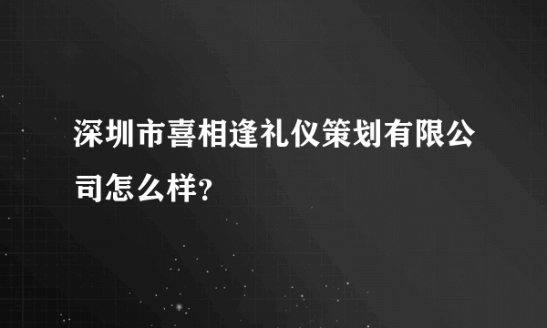 深圳市喜相逢礼仪策划有限公司怎么样？