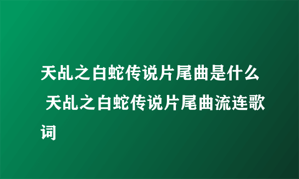 天乩之白蛇传说片尾曲是什么 天乩之白蛇传说片尾曲流连歌词