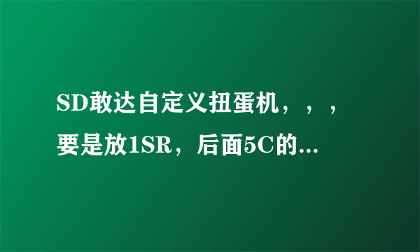 SD敢达自定义扭蛋机，，，要是放1SR，后面5C的话，叠加是不是只会叠加SR的？？？？？？？