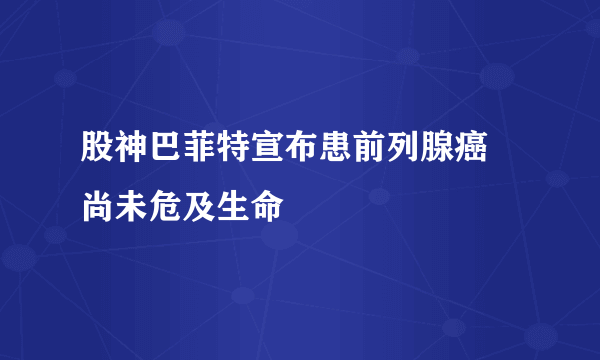 股神巴菲特宣布患前列腺癌 尚未危及生命