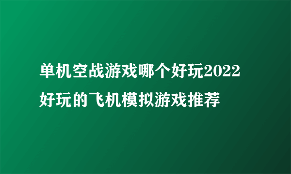 单机空战游戏哪个好玩2022 好玩的飞机模拟游戏推荐