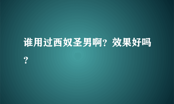 谁用过西奴圣男啊？效果好吗？