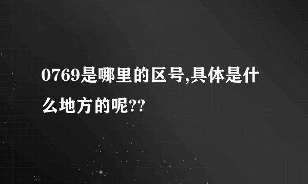 0769是哪里的区号,具体是什么地方的呢??