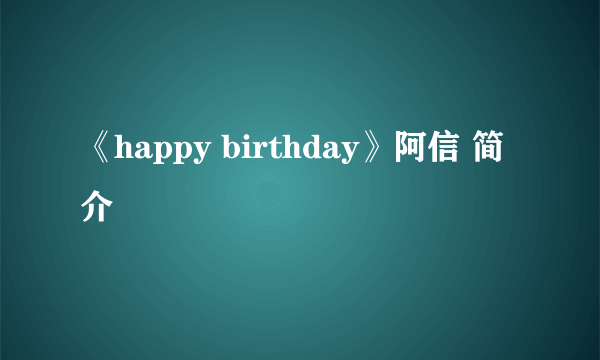 《happy birthday》阿信 简介