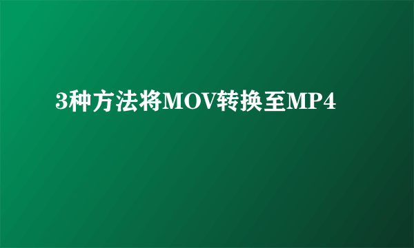 3种方法将MOV转换至MP4