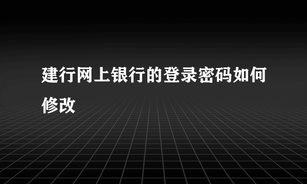 建行网上银行的登录密码如何修改