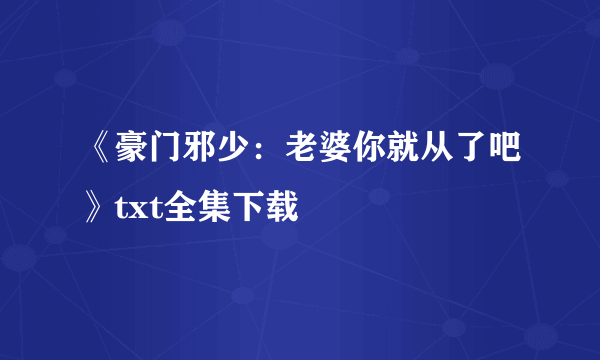 《豪门邪少：老婆你就从了吧》txt全集下载