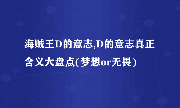 海贼王D的意志,D的意志真正含义大盘点(梦想or无畏)