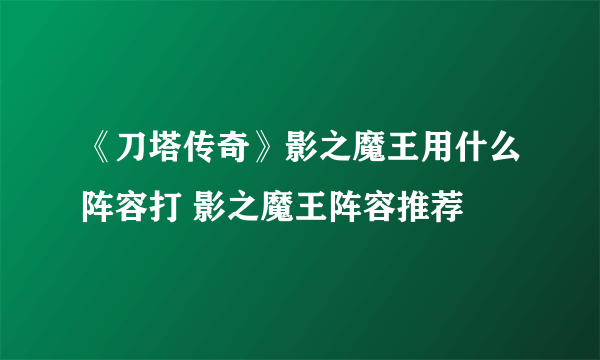 《刀塔传奇》影之魔王用什么阵容打 影之魔王阵容推荐