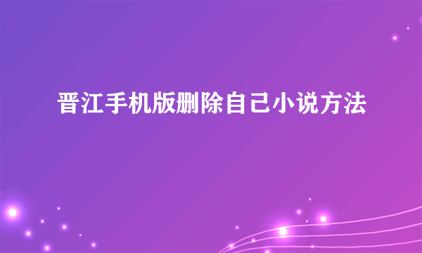 晋江手机版删除自己小说方法