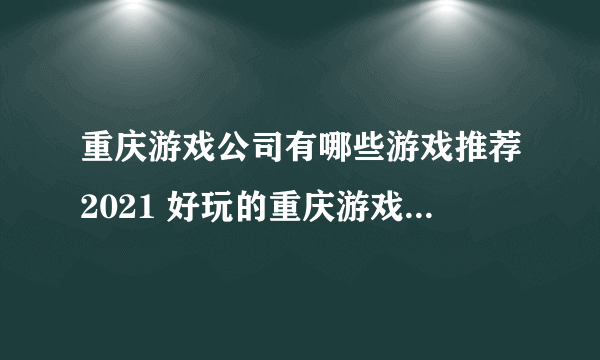 重庆游戏公司有哪些游戏推荐2021 好玩的重庆游戏公司游戏盘点