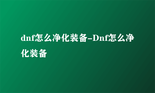 dnf怎么净化装备-Dnf怎么净化装备