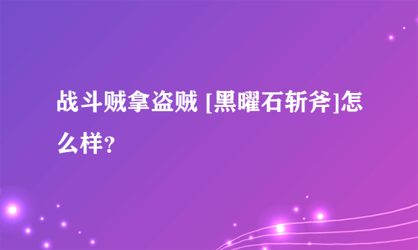 战斗贼拿盗贼 [黑曜石斩斧]怎么样？