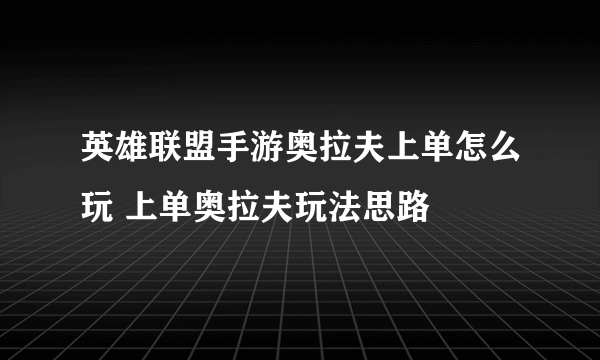 英雄联盟手游奥拉夫上单怎么玩 上单奥拉夫玩法思路