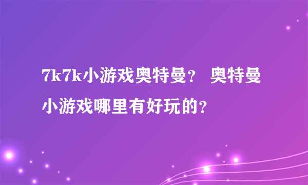 7k7k小游戏奥特曼？ 奥特曼小游戏哪里有好玩的？