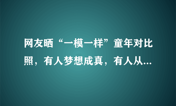 网友晒“一模一样”童年对比照，有人梦想成真，有人从小美到大，你怎么看？