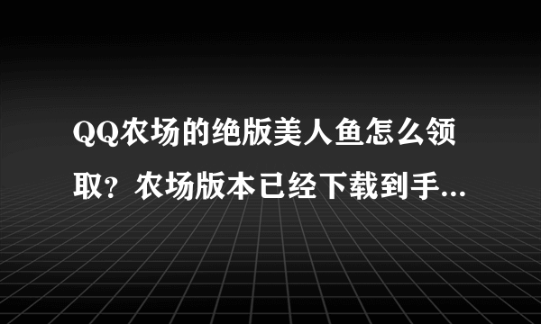 QQ农场的绝版美人鱼怎么领取？农场版本已经下载到手机上了。