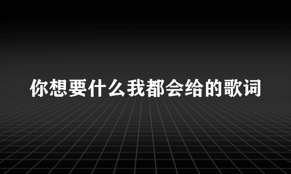 你想要什么我都会给的歌词