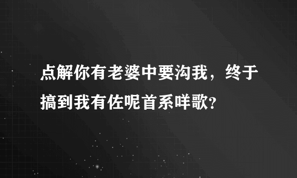 点解你有老婆中要沟我，终于搞到我有佐呢首系咩歌？