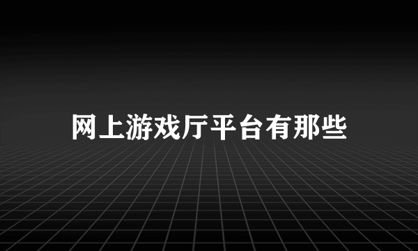 网上游戏厅平台有那些