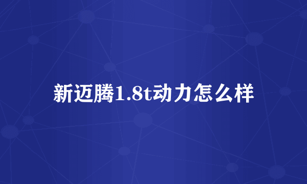 新迈腾1.8t动力怎么样