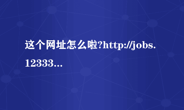 这个网址怎么啦?http://jobs.12333sh.gov.cn/inc/loginGr.jsp无法打开