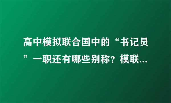 高中模拟联合国中的“书记员”一职还有哪些别称？模联都有哪些职位？尽量齐全点。