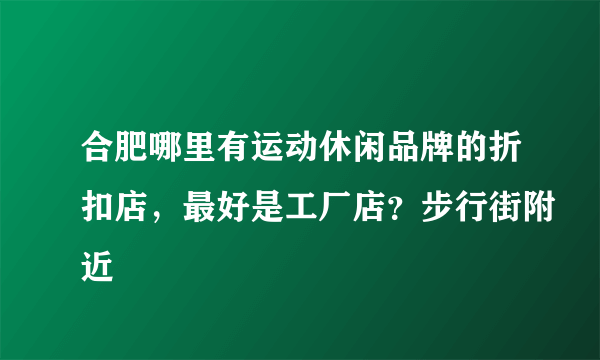 合肥哪里有运动休闲品牌的折扣店，最好是工厂店？步行街附近