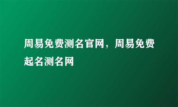 周易免费测名官网，周易免费起名测名网