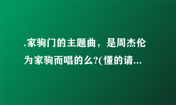 .家驹门的主题曲，是周杰伦为家驹而唱的么?(懂的请进，告诉我详情)