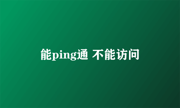 能ping通 不能访问