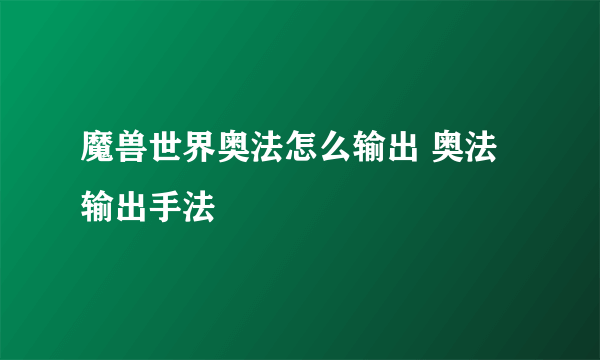 魔兽世界奥法怎么输出 奥法输出手法