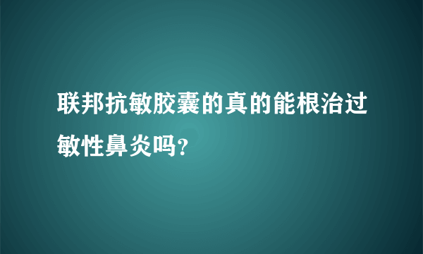 联邦抗敏胶囊的真的能根治过敏性鼻炎吗？