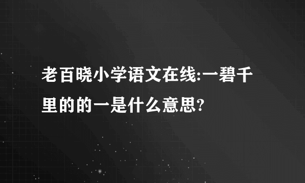 老百晓小学语文在线:一碧千里的的一是什么意思?