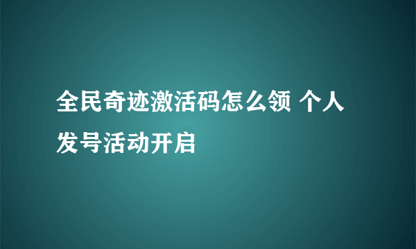 全民奇迹激活码怎么领 个人发号活动开启