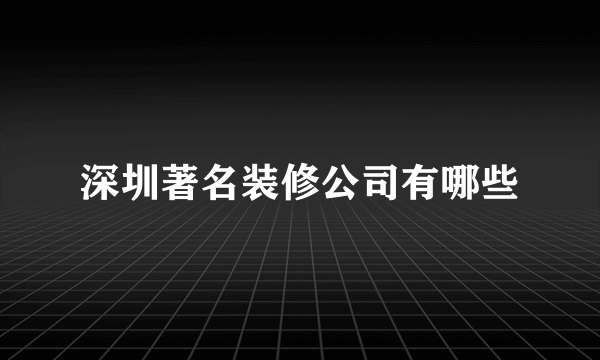 深圳著名装修公司有哪些