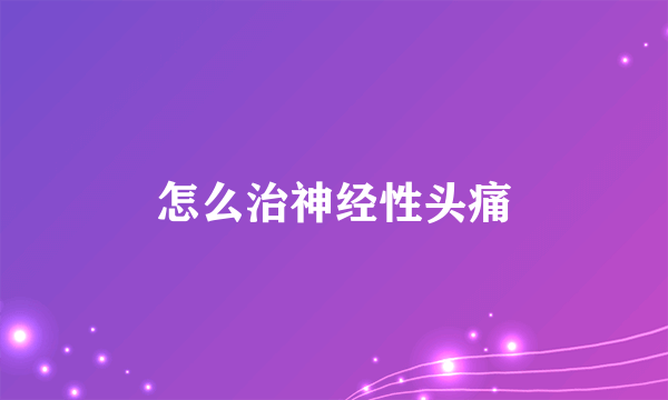 怎么治神经性头痛