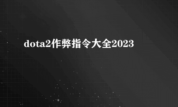 dota2作弊指令大全2023