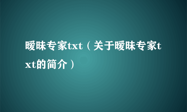 暧昧专家txt（关于暧昧专家txt的简介）