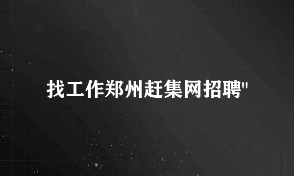 找工作郑州赶集网招聘